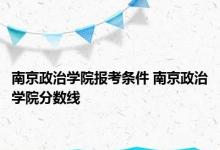 南京政治学院报考条件 南京政治学院分数线 