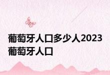 葡萄牙人口多少人2023 葡萄牙人口 