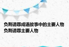 负荆请罪成语故事中的主要人物 负荆请罪主要人物 