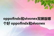 oppofindx和vivonex双屏版哪个好 oppofindx和vivonex 