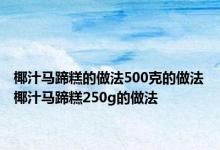 椰汁马蹄糕的做法500克的做法 椰汁马蹄糕250g的做法 