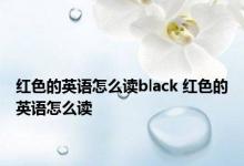 红色的英语怎么读black 红色的英语怎么读 