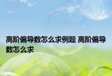 高阶偏导数怎么求例题 高阶偏导数怎么求 