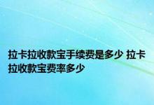 拉卡拉收款宝手续费是多少 拉卡拉收款宝费率多少 