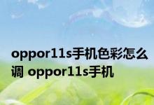 oppor11s手机色彩怎么调 oppor11s手机 