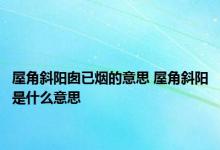 屋角斜阳囱已烟的意思 屋角斜阳是什么意思 