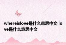 whereislove是什么意思中文 love是什么意思中文 