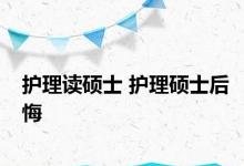 护理读硕士 护理硕士后悔 