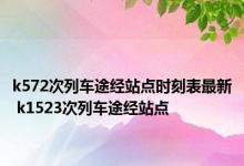 k572次列车途经站点时刻表最新 k1523次列车途经站点 