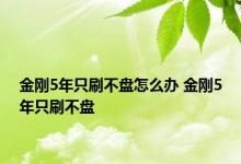 金刚5年只刷不盘怎么办 金刚5年只刷不盘 