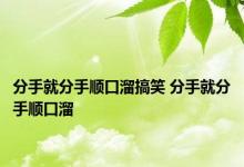 分手就分手顺口溜搞笑 分手就分手顺口溜 