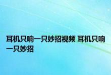 耳机只响一只妙招视频 耳机只响一只妙招 