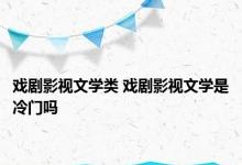 戏剧影视文学类 戏剧影视文学是冷门吗 