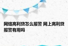 网络高利贷怎么报警 网上高利贷报警有用吗 