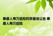 泰康人寿万能险利率查询公告 泰康人寿万能险 