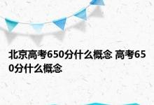 北京高考650分什么概念 高考650分什么概念 