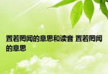 置若罔闻的意思和读音 置若罔闻的意思 