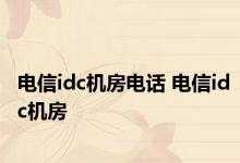 电信idc机房电话 电信idc机房 