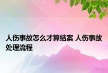 人伤事故怎么才算结案 人伤事故处理流程 