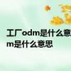 工厂odm是什么意思 odm是什么意思 