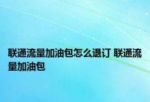 联通流量加油包怎么退订 联通流量加油包 