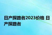 日产探路者2023价格 日产探路者 