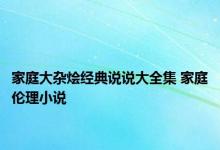 家庭大杂烩经典说说大全集 家庭伦理小说 