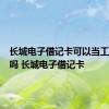 长城电子借记卡可以当工资卡用吗 长城电子借记卡 