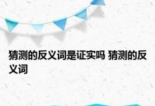 猜测的反义词是证实吗 猜测的反义词 