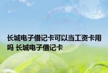 长城电子借记卡可以当工资卡用吗 长城电子借记卡 