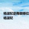 杨淑妃是隋朝哪位公主 杨淑妃 