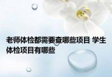 老师体检都需要查哪些项目 学生体检项目有哪些 