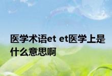 医学术语et et医学上是什么意思啊 