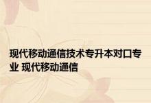 现代移动通信技术专升本对口专业 现代移动通信 