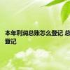 本年利润总账怎么登记 总账怎么登记 