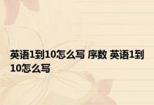 英语1到10怎么写 序数 英语1到10怎么写 