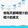 他每天都喝橙汁的英文 橙汁的英文 