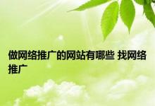 做网络推广的网站有哪些 找网络推广 