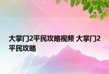 大掌门2平民攻略视频 大掌门2平民攻略 