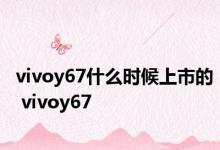 vivoy67什么时候上市的 vivoy67 