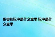 犯害和犯冲是什么意思 犯冲是什么意思 