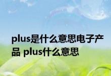 plus是什么意思电子产品 plus什么意思 