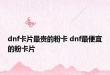 dnf卡片最贵的粉卡 dnf最便宜的粉卡片 