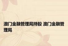 澳门金融管理局持股 澳门金融管理局 