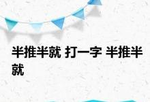 半推半就 打一字 半推半就 