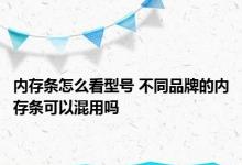 内存条怎么看型号 不同品牌的内存条可以混用吗 