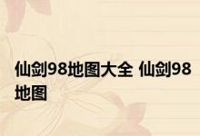 仙剑98地图大全 仙剑98地图 