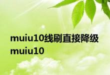 muiu10线刷直接降级 muiu10 