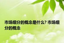 市场细分的概念是什么? 市场细分的概念 