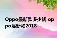 Oppo最新款多少钱 oppo最新款2018 